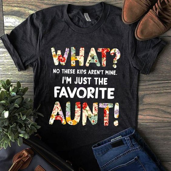 What No These Kids Aren’t Mine. I’m Just The Favorite Aunt Tshirt