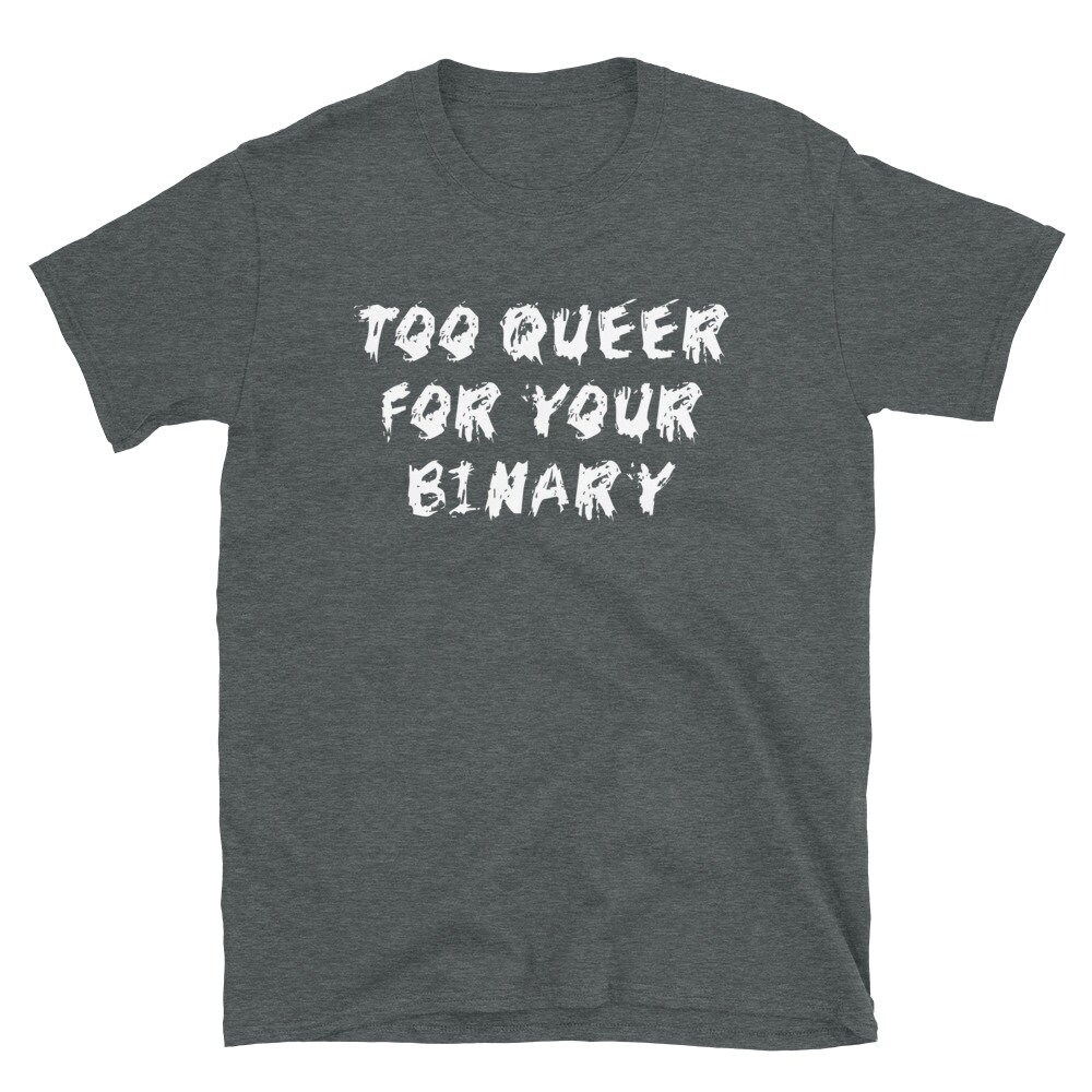 Too Queer For Your Binary – LGBTQ, Non-Binary, Transgender, Genderqueer T-Shirt